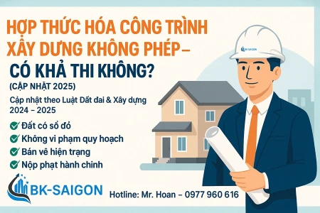 Hợp Thức Hóa Công Trình Xây Dựng Không Phép – Có Khả Thi Không? (Cập Nhật 2025)